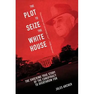 The Plot to Seize the White House: The Shocking True Story of the Conspiracy to Overthrow F.D.R.