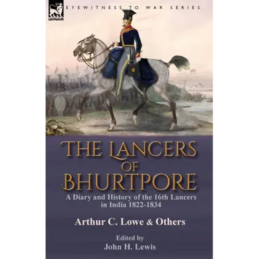 The Lancers of Bhurtpore: a Diary and History of the 16th Lancers in India 1822-1834