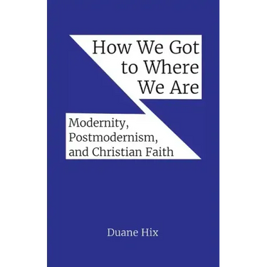 How We Got to Where We Are: Modernity, Postmodernism, and Christian Faith