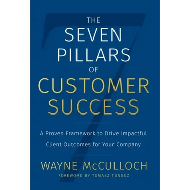 The Seven Pillars of Customer Success: A Proven Framework to Drive Impactful Client Outcomes for Your Company