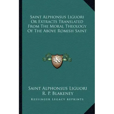 Saint Alphonsus Liguori or Extracts Translated from the Moral Theology of the Above Romish Saint