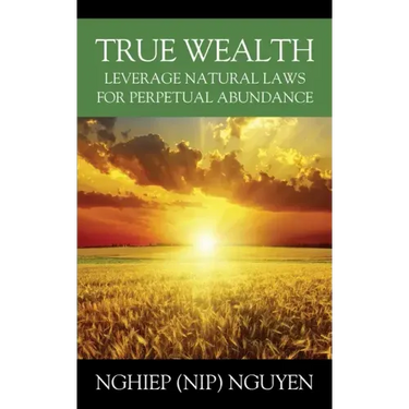 True Wealth: Leverage Natural Laws for Perpetual Abundance