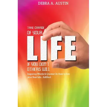 Take Charge Of Your Life-If You Don't Others Will: Inspiring Words & Quotes On How To Live Your Best Life...Fulfilled