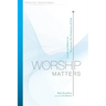 Worship Matters: Leading Others to Encounter the Greatness of God