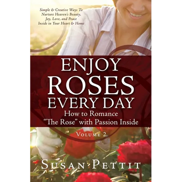 ENJOY ROSES EVERY DAY How to Romance "The Rose" with Passion Inside: Simple & Creative Ways To Nurture Heaven's Beauty, Joy, Love, and Peace Inside in
