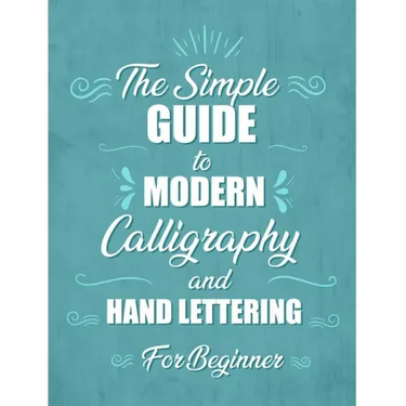 The simple Guide to Modern Calligraphy and Hand Lettering for Beginner: Learn to Letter, A Hand Lettering Workbook with Tips, Techniques, Practice Pag