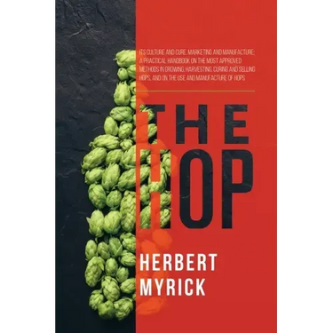 The Hop: Its Culture and Cure, Marketing and Manufacture; A Practical Handbook on the Most Approved Methods in Growing, Harvest