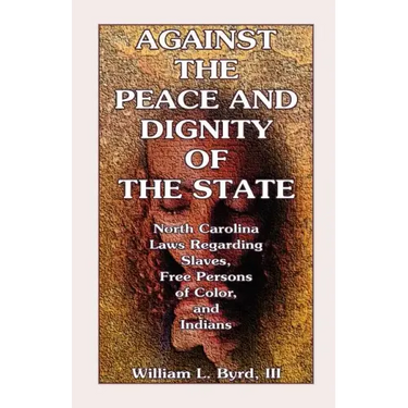 Against the Peace and Dignity of the State: North Carolina Laws Regarding Slaves, Free Persons of Color, and Indians
