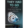 They Had To Go: A Suicide Grief and Healing Guidebook