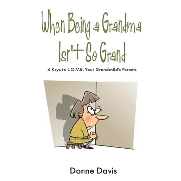 When Being a Grandma Isn't So Grand: 4 Keys to L.O.V.E. Your Grandchild's Parents