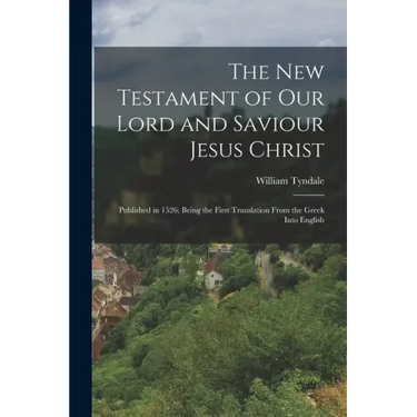The New Testament of Our Lord and Saviour Jesus Christ: Published in 1526; Being the First Translation From the Greek Into English