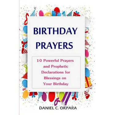 Birthday Prayers: Declaring God's Promises Over the 10 Most Important Areas of Your Life on Your Birthday