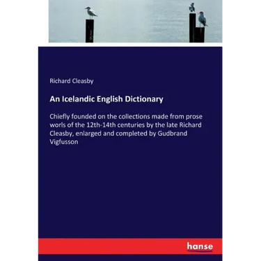 An Icelandic English Dictionary: Chiefly founded on the collections made from prose worls of the 12th-14th centuries by the late Richard Cleasby, enla