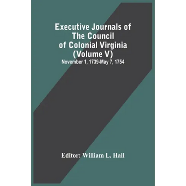 Executive Journals Of The Council Of Colonial Virginia (Volume V) November 1, 1739-May 7, 1754