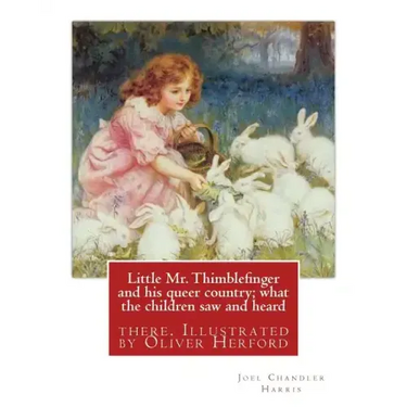 Little Mr. Thimblefinger and his queer country; what the children saw and heard: there. Illustrated by Oliver Herford (1863-1935) was an American writ