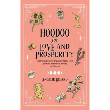 Hoodoo for Love and Prosperity: Authentic Rootwork & Conjure Magic Spells for Love, Friendship, Money, and Success