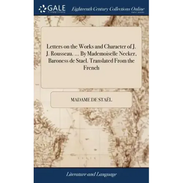 Letters on the Works and Character of J. J. Rousseau. ... By Mademoiselle Necker, Baroness de Stael. Translated From the French