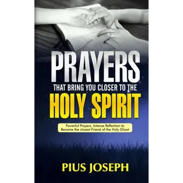 Prayers That Bring You Closer to the Holy Spirit: Powerful Prayers, Intense Reflection to Become the Closest Friend of the Holy Ghost