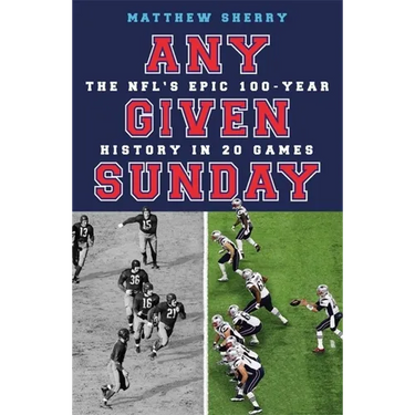 Any Given Sunday: The Nfl's Epic 100-Year History in 20 Games