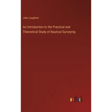 An Introduction to the Practical and Theoretical Study of Nautical Surveying