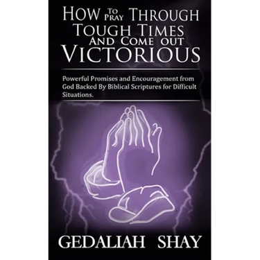 How to Pray Through Tough Times and Come Out Victorious: Powerful Promises and Encouragement from God Backed by Biblical Scriptures for Difficult Situ
