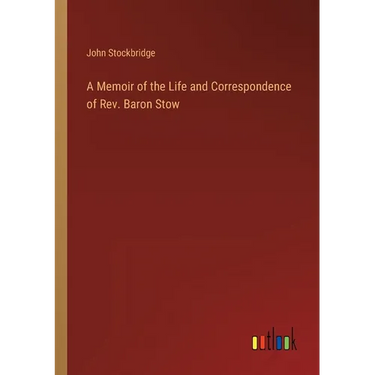 A Memoir of the Life and Correspondence of Rev. Baron Stow