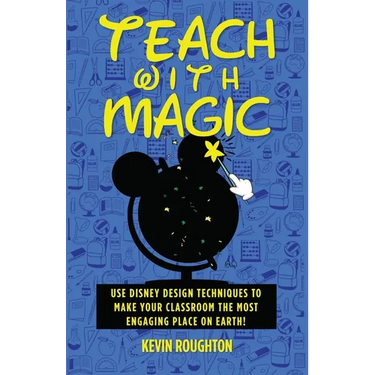 Teach with Magic - Use Disney Design Techniques to Make Your Classroom the Most Engaging Place on Earth!