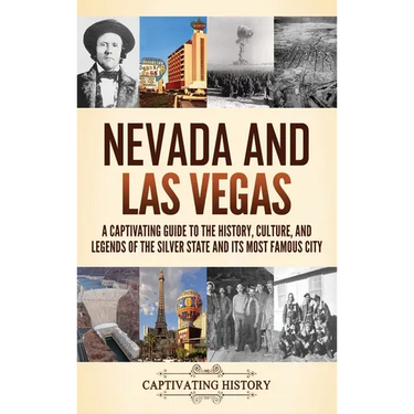 Nevada and Las Vegas: A Captivating Guide to the History, Culture, and Legends of the Silver State and its Most Famous City