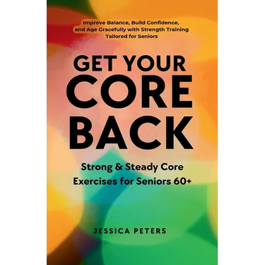 Get Your Core Back, Strong and Steady Core Exercises for Seniors 60+: Improve Balance, Build Confidence, and Age Gracefully with Strength Training Tai
