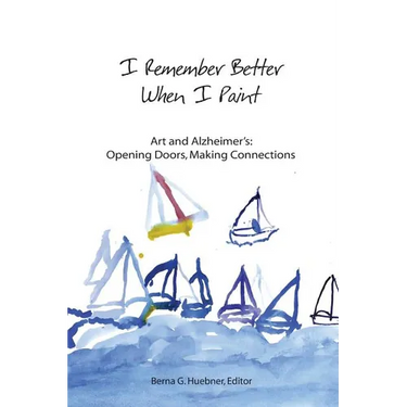 I Remember Better When I Paint: Art and Alzheimer's: Opening Doors, Making Connections