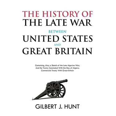 The History of the Late War Between the United States and Great Britain: Containing, Also, a Sketch of the Late Algerine War; And the Treaty Concluded
