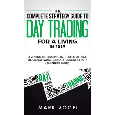 The Complete Strategy Guide to Day Trading for a Living in 2019: Revealing the Best Up-to-Date Forex, Options, Stock and Swing Trading Strategies of 2