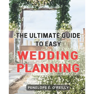 The Ultimate Guide to Easy Wedding Planning: Plan Your Dream Wedding Stress-Free with the Essential Step-by-Step Guide for Every Couple