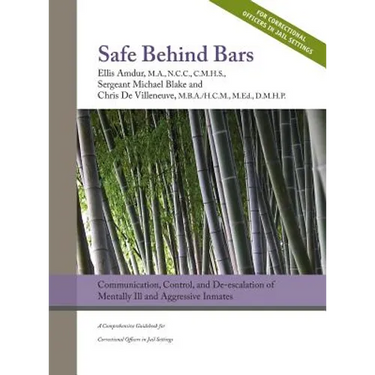 Safe Behind Bars: Communication, Control, and De-escalation of Mentally Ill & Aggressive Inmates: A Comprehensive Guidebook for Correcti