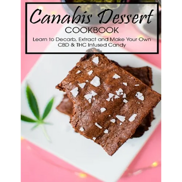 Canabis Dessert Cookbook: Learn to Decarb, Extract and Make Your Own CBD & THC Infused Candy