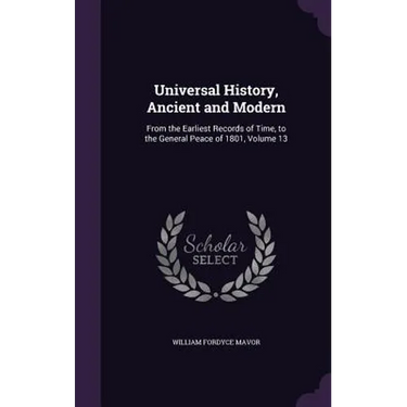 Universal History, Ancient and Modern: From the Earliest Records of Time, to the General Peace of 1801, Volume 13