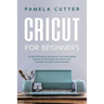 Cricut For Beginners: The Best 2020 Step-by-Step Guide for Cricut, with Illustrated Examples and Project Ideas, plus Tips and Tricks to Deco