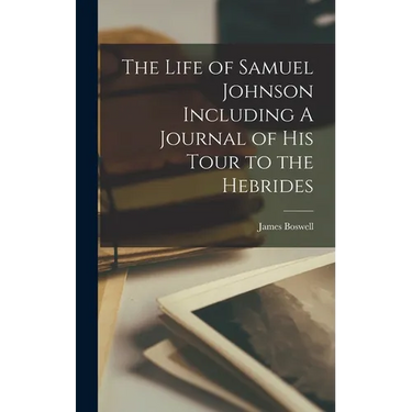 The Life of Samuel Johnson Including A Journal of his Tour to the Hebrides