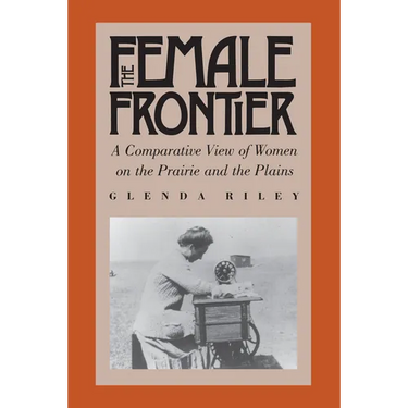 The Female Frontier: A Comparative View of Women on the Prairie and the Plains