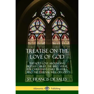 Treatise on the Love of God: The Holy Love Abounding in Jesus Christ, the Bible Verse, the Christian's Daily Prayers, and the Eternal Will of God (
