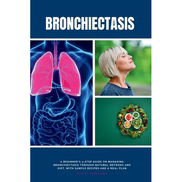Bronchiectasis: A Beginner's 3-Step Guide on Managing Bronchiectasis Through Natural Methods and Diet, With Sample Recipes and a Meal Plan