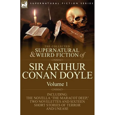 The Collected Supernatural and Weird Fiction of Sir Arthur Conan Doyle: 1-Including the Novella 'The Maracot Deep, ' Two Novelettes and Sixteen Short