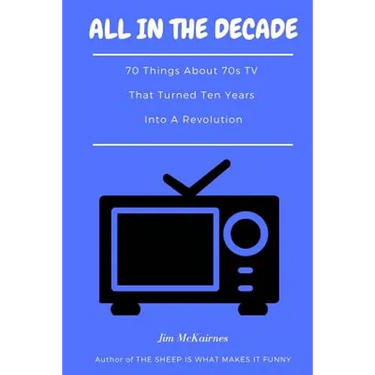 All in the Decade: 70 Things About 70s TV That Turned Ten Years Into a Revolution