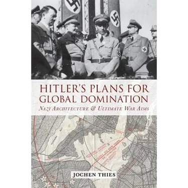 Hitler's Plans for Global Domination: Nazi Architecture and Ultimate War Aims