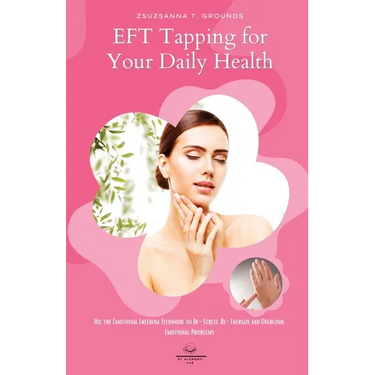 EFT Tapping for Your Daily Health: Use the Emotional Freedom Technique to De-Stress, Re-Energize and Overcome Emotional Problems