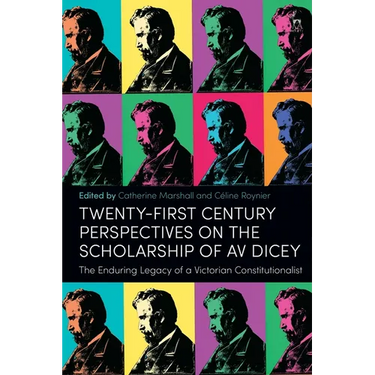 Twenty-First Century Perspectives on the Scholarship of AV Dicey: The Enduring Legacy of a Victorian Constitutionalist