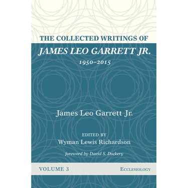 The Collected Writings of James Leo Garrett Jr., 1950-2015: Volume Three: Ecclesiology