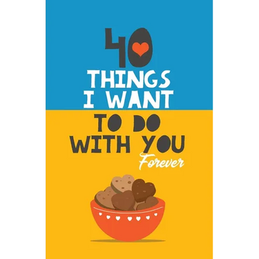 40 Things I Want to Do with You Forever: Valentine Gift Book. Anniversary Gift