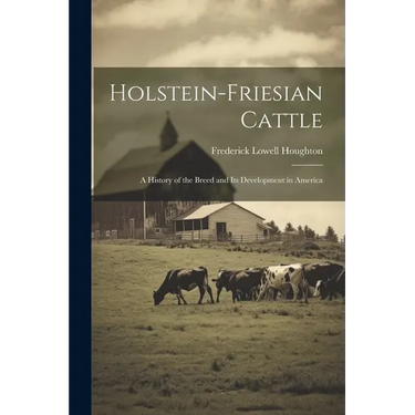 Holstein-Friesian Cattle: A History of the Breed and Its Development in America
