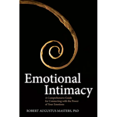 Emotional Intimacy: A Comprehensive Guide for Connecting with the Power of Your Emotions